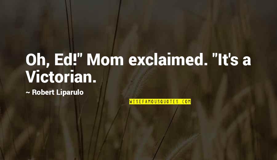 Boy Banat Sip Sip Quotes By Robert Liparulo: Oh, Ed!" Mom exclaimed. "It's a Victorian.