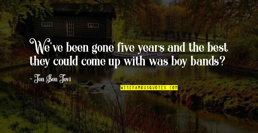 Boy Bands Quotes By Jon Bon Jovi: We've been gone five years and the best