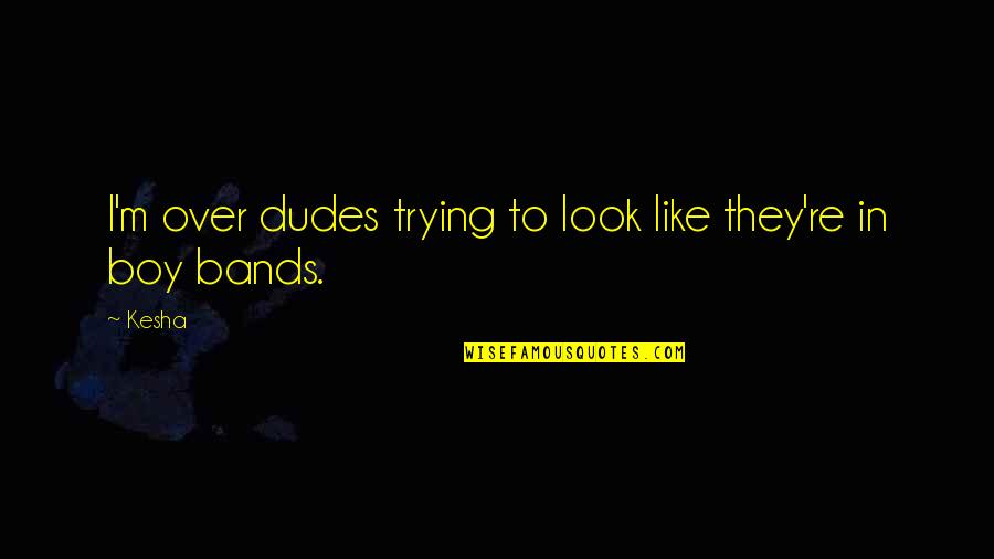 Boy Bands Quotes By Kesha: I'm over dudes trying to look like they're