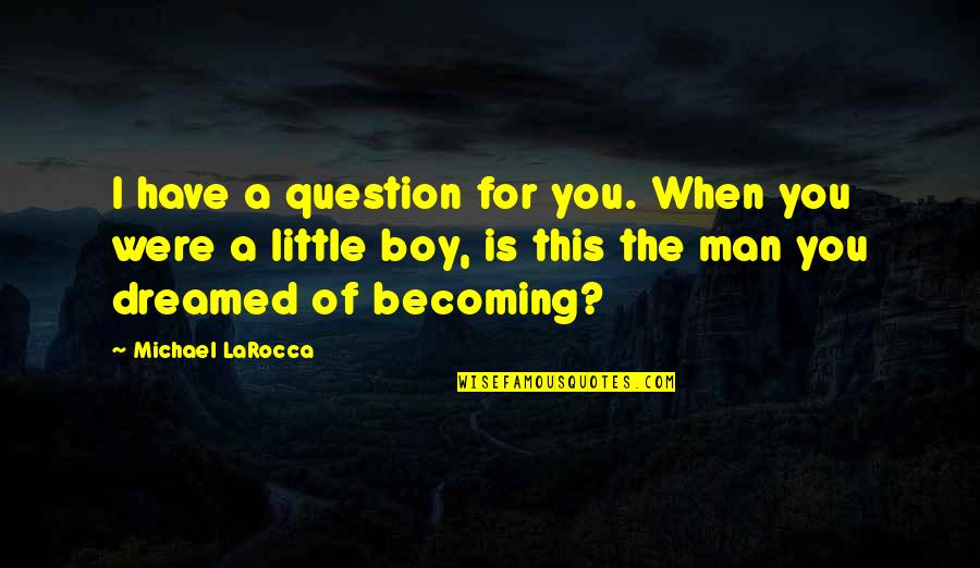Boy Becoming A Man Quotes By Michael LaRocca: I have a question for you. When you