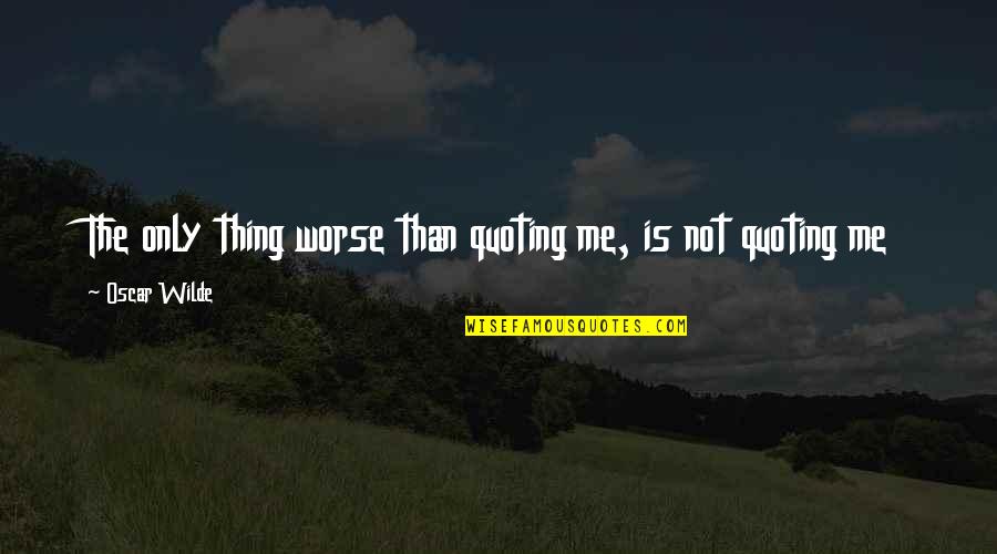 Boy Bestie Quotes By Oscar Wilde: The only thing worse than quoting me, is