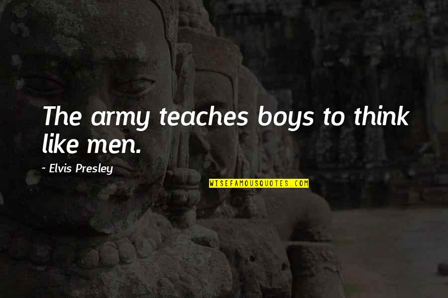 Boy Boy Quotes By Elvis Presley: The army teaches boys to think like men.
