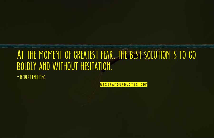 Boy Bye Quotes By Robert Ferrigno: At the moment of greatest fear, the best
