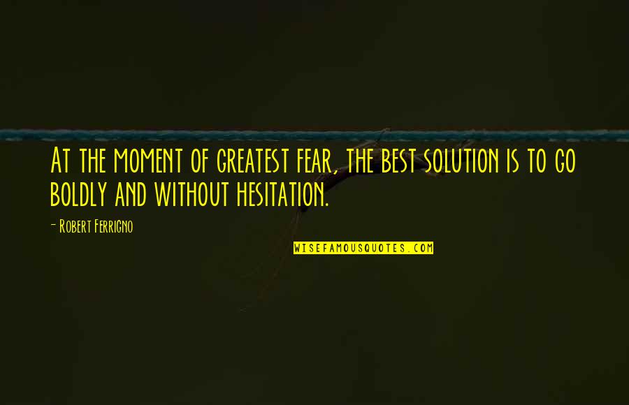 Boy Bye Quotes By Robert Ferrigno: At the moment of greatest fear, the best Boy Bye Quotes By Robert Ferrigno: At the moment of greatest fear, the best