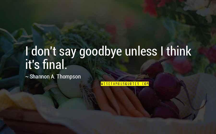 Boy Died In Love Quotes By Shannon A. Thompson: I don't say goodbye unless I think it's
