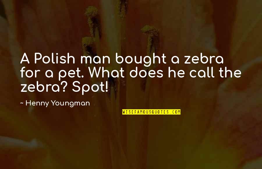 Boy Disses Quotes By Henny Youngman: A Polish man bought a zebra for a