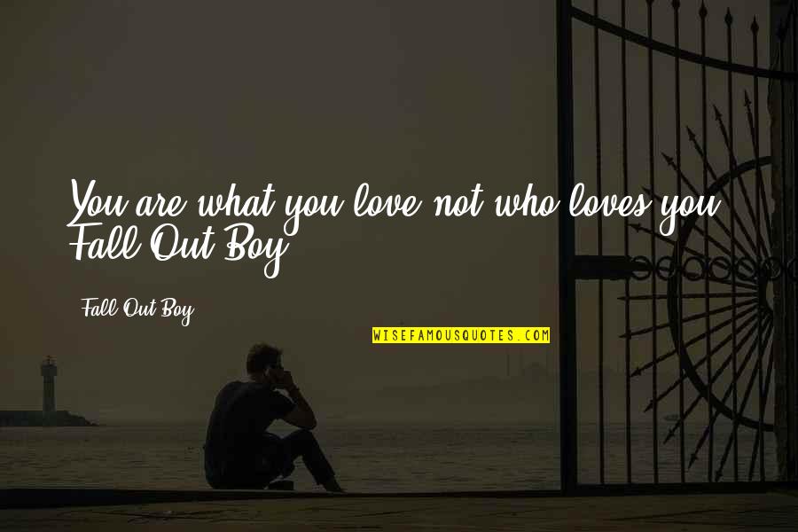 Boy Fall In Love Quotes By Fall Out Boy: You are what you love not who loves