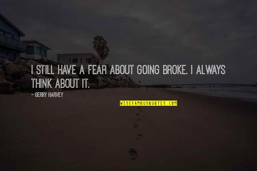 Boy For Rent Quotes By Gerry Harvey: I still have a fear about going broke.