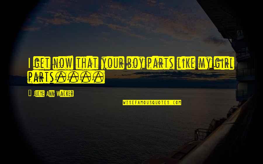 Boy Girl Boy Girl Quotes By Julie Ann Walker: I get now that your boy parts like