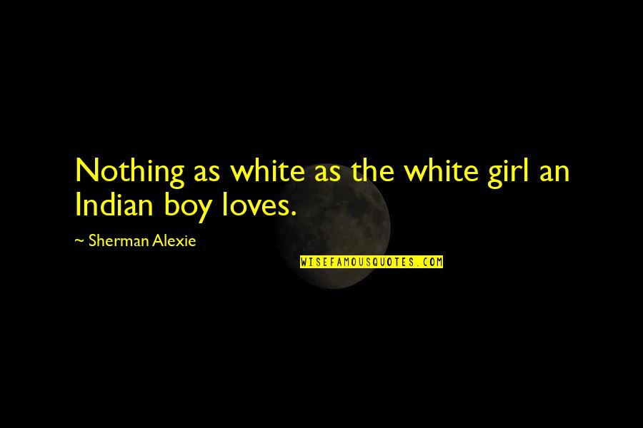 Boy Girl Boy Girl Quotes By Sherman Alexie: Nothing as white as the white girl an