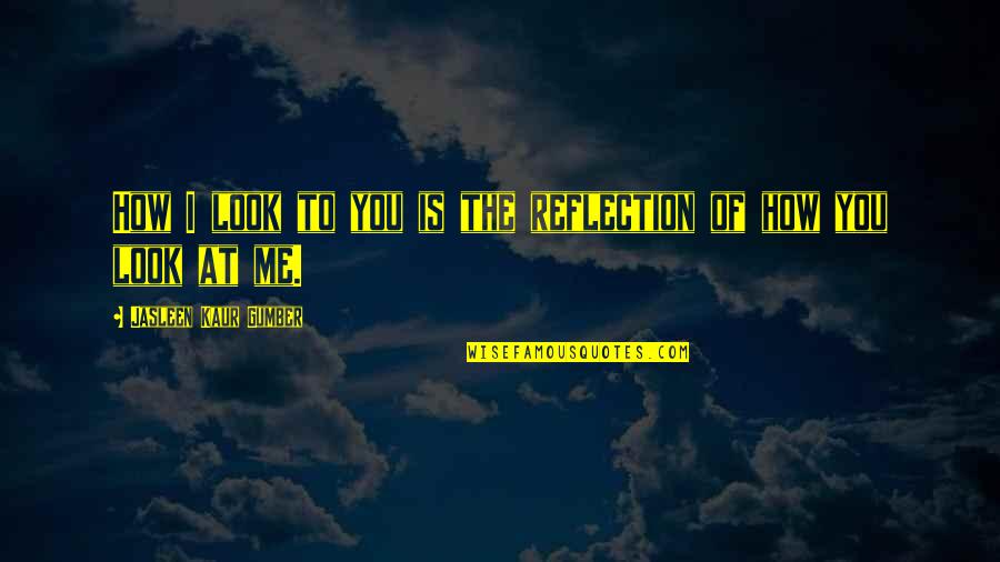 Boy Growing Into A Man Quotes By Jasleen Kaur Gumber: How I look to you is the reflection Boy Growing Into A Man Quotes By Jasleen Kaur Gumber: How I look to you is the reflection