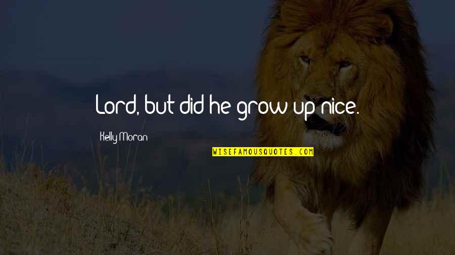 Boy Growing Into A Man Quotes By Kelly Moran: Lord, but did he grow up nice. Boy Growing Into A Man Quotes By Kelly Moran: Lord, but did he grow up nice.