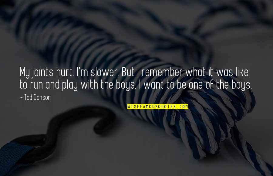 Boy Hurt Quotes By Ted Danson: My joints hurt. I'm slower. But I remember