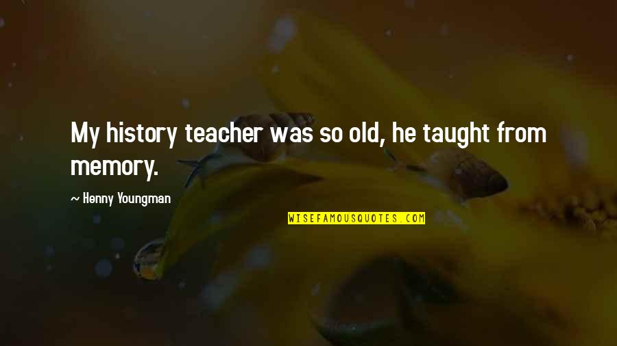 Boy Hurting Girl Quotes By Henny Youngman: My history teacher was so old, he taught