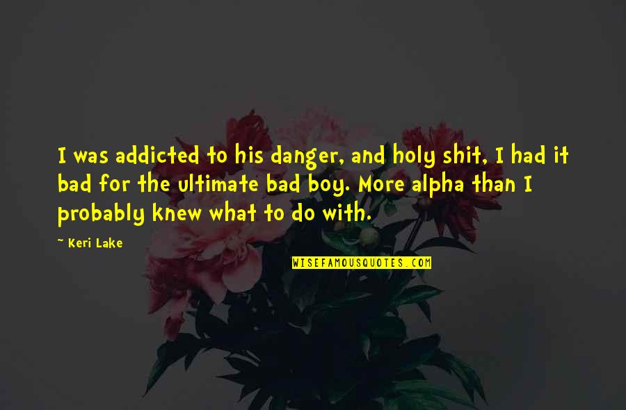 Boy If You Only Knew Quotes By Keri Lake: I was addicted to his danger, and holy