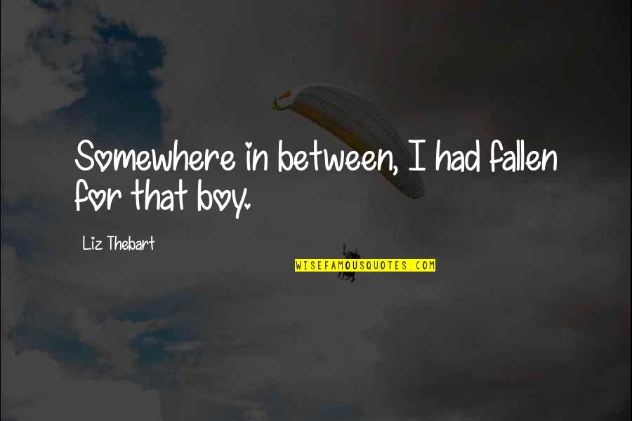 Boy In Love Quotes By Liz Thebart: Somewhere in between, I had fallen for that