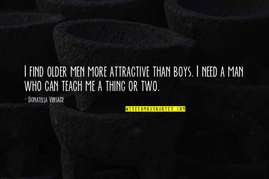 Boy Into A Man Quotes By Donatella Versace: I find older men more attractive than boys. Boy Into A Man Quotes By Donatella Versace: I find older men more attractive than boys.
