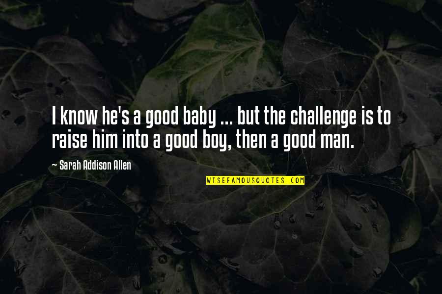 Boy Into A Man Quotes By Sarah Addison Allen: I know he's a good baby ... but Boy Into A Man Quotes By Sarah Addison Allen: I know he's a good baby ... but