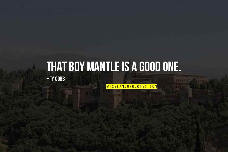 Boy Is Boy Quotes By Ty Cobb: That boy Mantle is a good one.