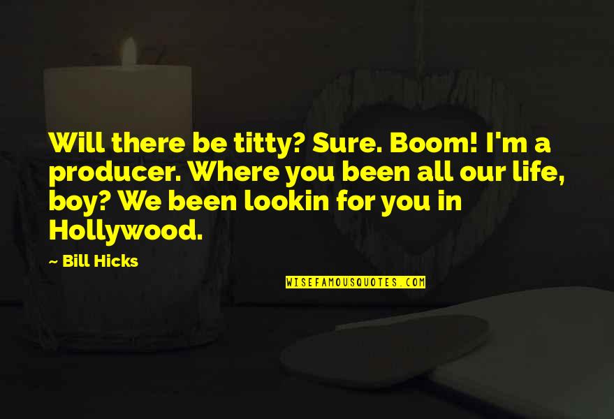 Boy Life Quotes By Bill Hicks: Will there be titty? Sure. Boom! I'm a