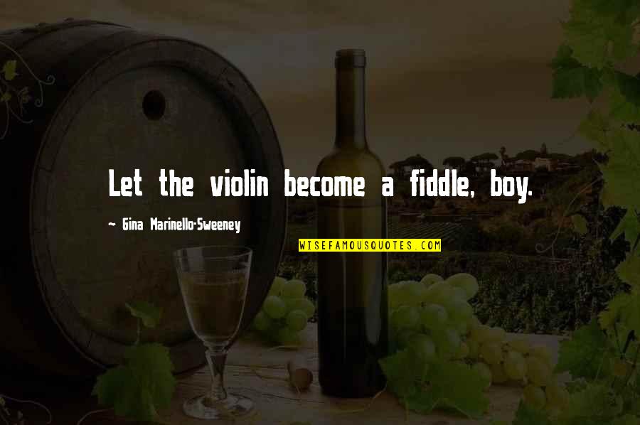 Boy Life Quotes By Gina Marinello-Sweeney: Let the violin become a fiddle, boy.