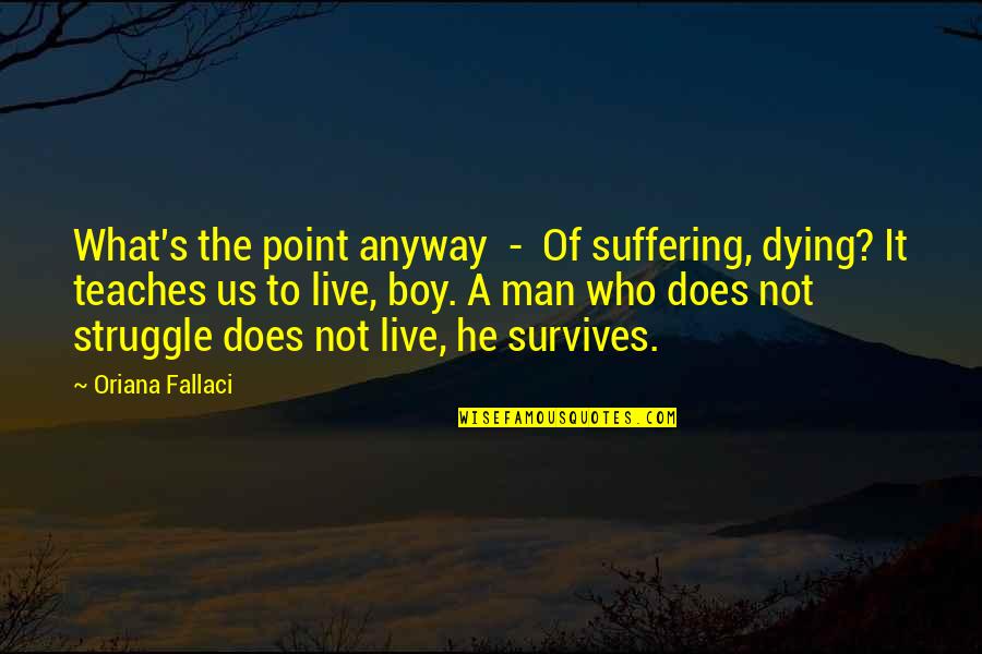 Boy Life Quotes By Oriana Fallaci: What's the point anyway - Of suffering, dying?
