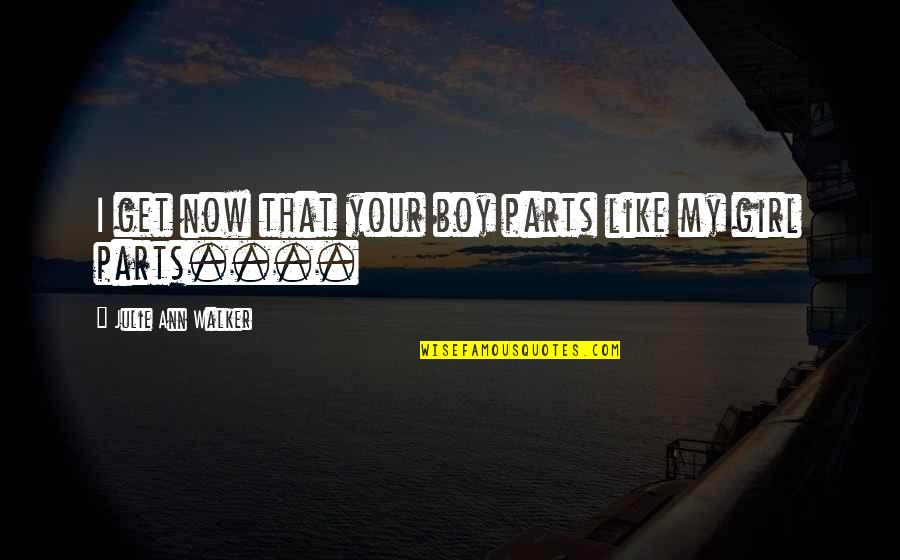 Boy Like Girl Quotes By Julie Ann Walker: I get now that your boy parts like