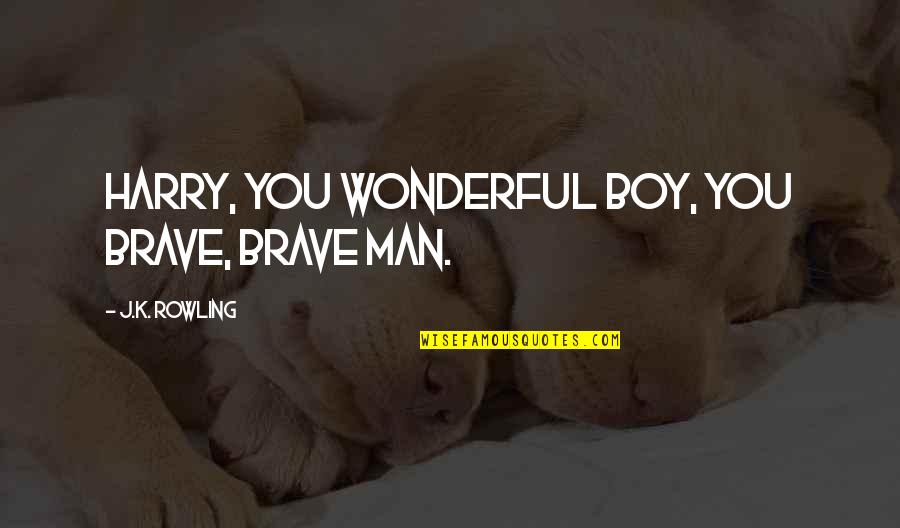 Boy Man Quotes By J.K. Rowling: Harry, you wonderful boy, you brave, brave man.