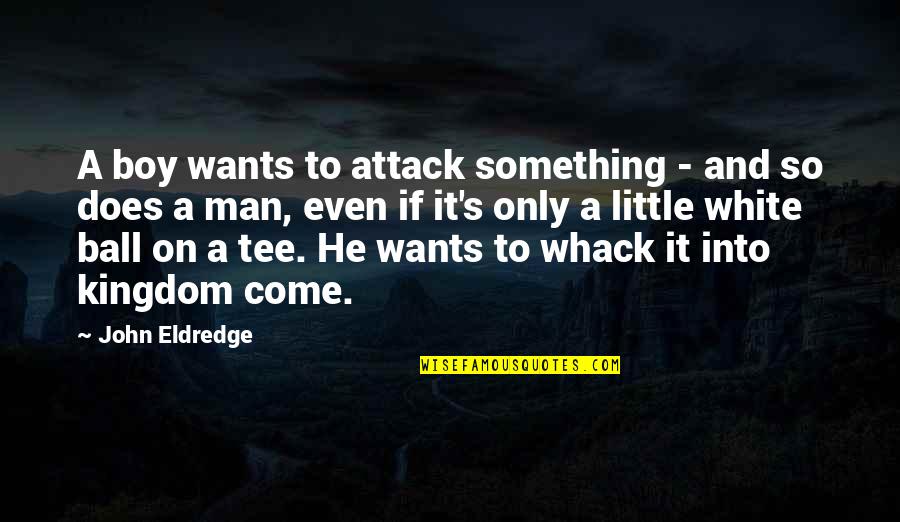 Boy Man Quotes By John Eldredge: A boy wants to attack something - and