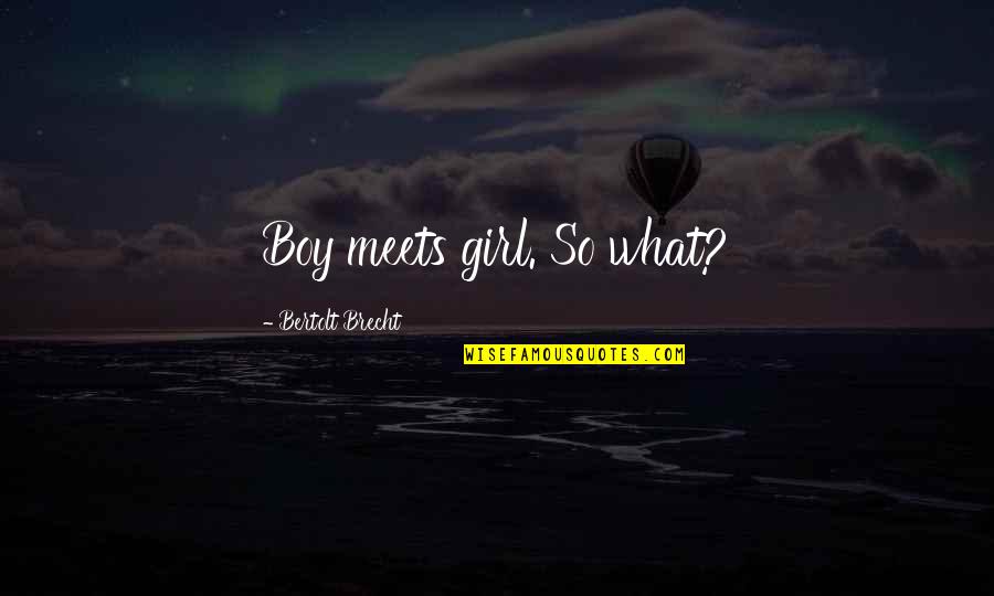 Boy Meets Quotes By Bertolt Brecht: Boy meets girl. So what?