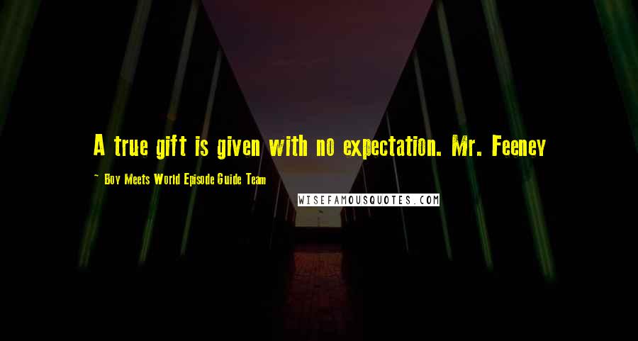 Boy Meets World Episode Guide Team quotes: A true gift is given with no expectation. Mr. Feeney