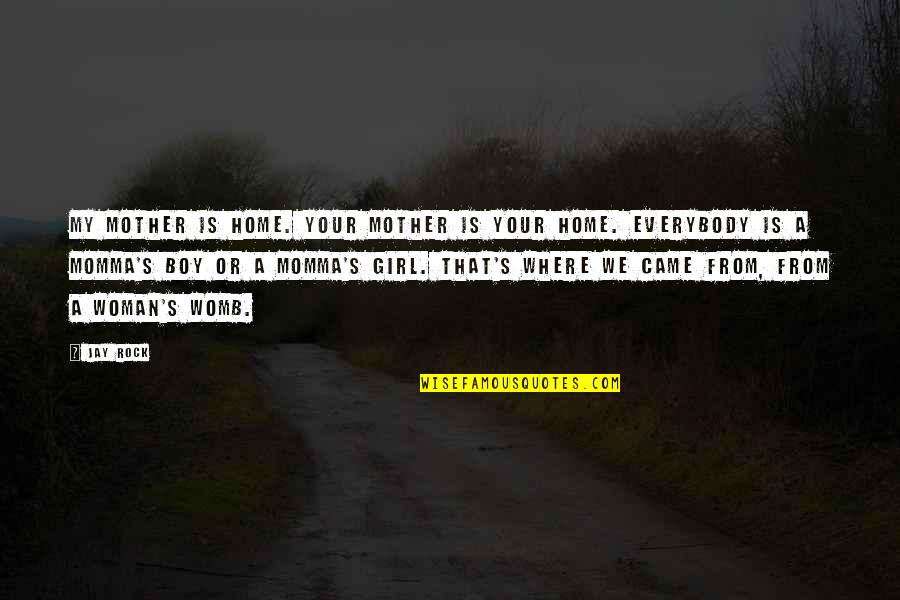 Boy Momma Quotes By Jay Rock: My mother is home. Your mother is your Boy Momma Quotes By Jay Rock: My mother is home. Your mother is your