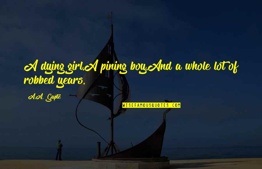 Boy N Girl Love Quotes By A.A. Gupte: A dying girl.A pining boy.And a whole lot