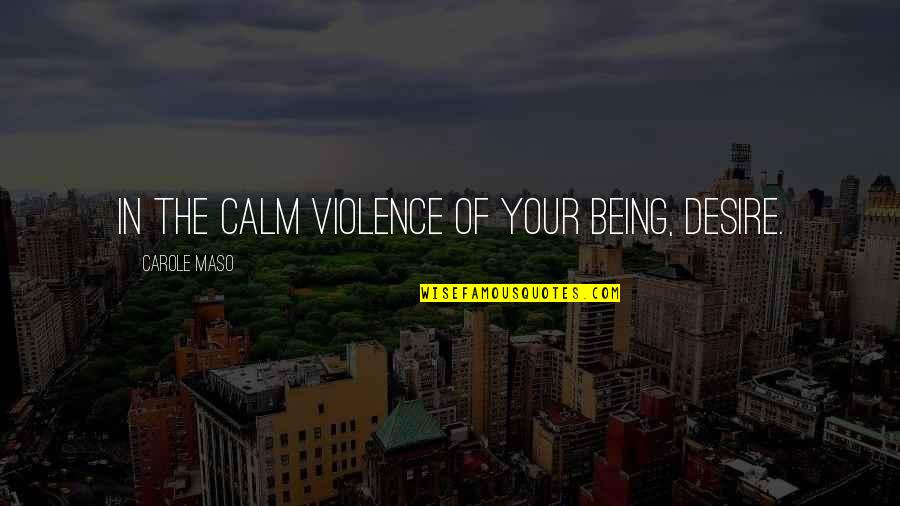 Boy Names Quotes By Carole Maso: In the calm violence of your being, desire. Boy Names Quotes By Carole Maso: In the calm violence of your being, desire.