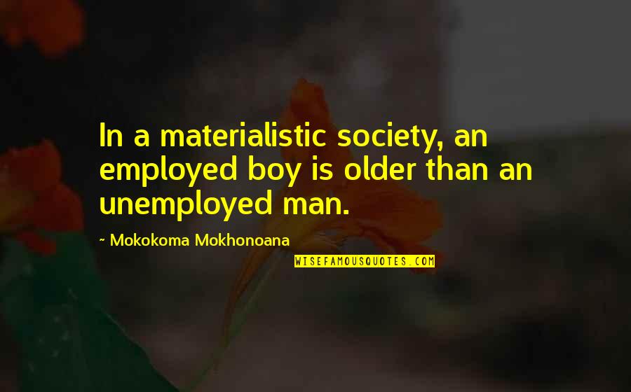 Boy Not A Man Quotes By Mokokoma Mokhonoana: In a materialistic society, an employed boy is