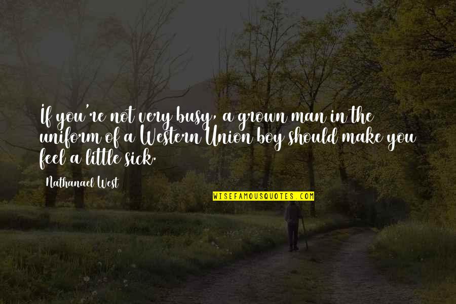 Boy Not A Man Quotes By Nathanael West: If you're not very busy, a grown man