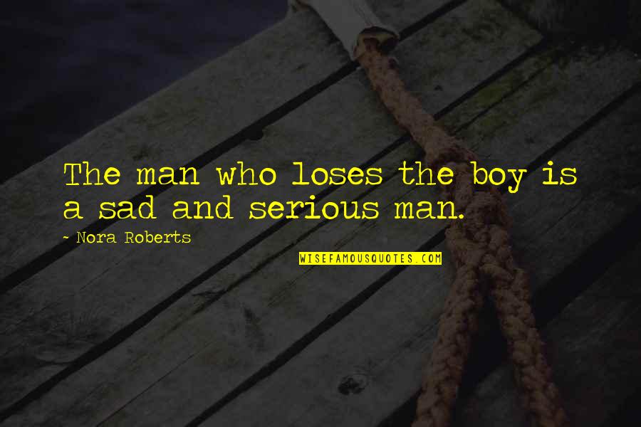 Boy Not A Man Quotes By Nora Roberts: The man who loses the boy is a