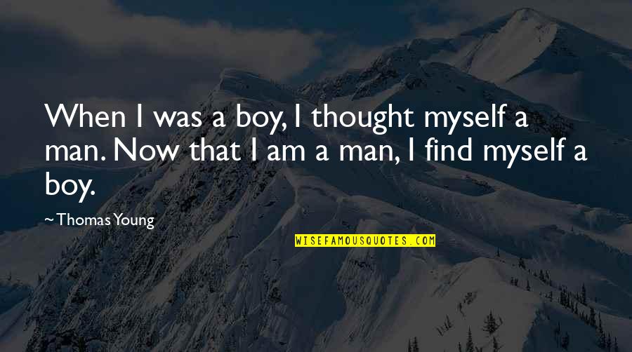 Boy Not A Man Quotes By Thomas Young: When I was a boy, I thought myself