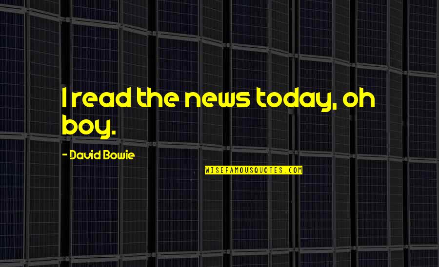 Boy Oh Boy Quotes By David Bowie: I read the news today, oh boy.