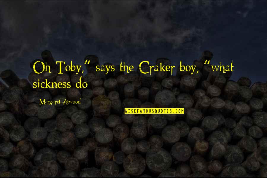 Boy Oh Boy Quotes By Margaret Atwood: Oh Toby," says the Craker boy, "what sickness