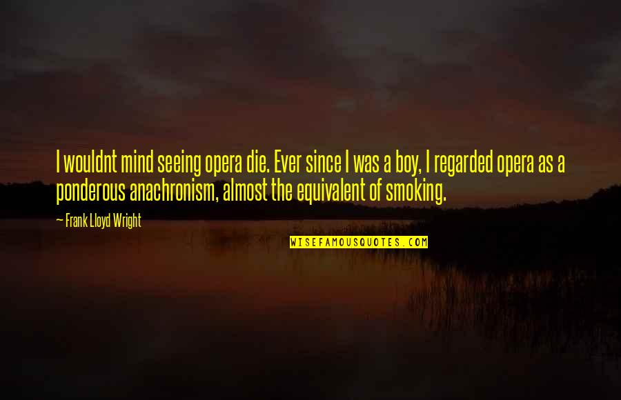 Boy On My Mind Quotes By Frank Lloyd Wright: I wouldnt mind seeing opera die. Ever since