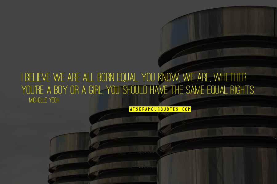 Boy Or Girl Quotes By Michelle Yeoh: I believe we are all born equal. You