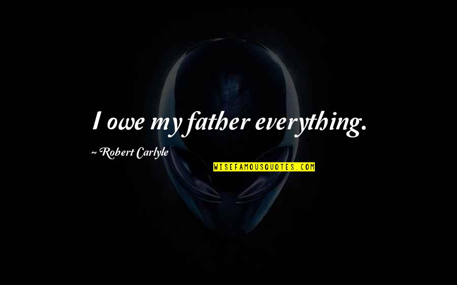 Boy Pick Up Love Quotes By Robert Carlyle: I owe my father everything.