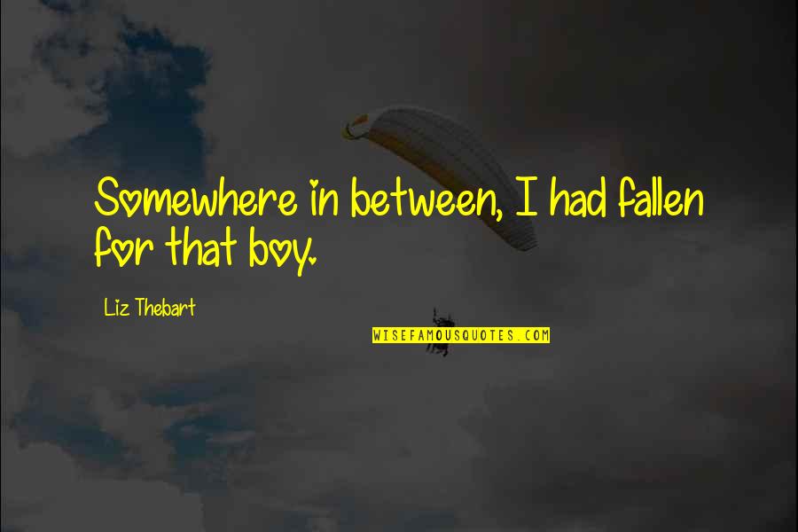 Boy Quotes And Quotes By Liz Thebart: Somewhere in between, I had fallen for that
