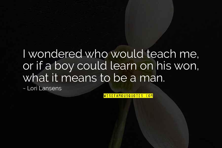 Boy Quotes And Quotes By Lori Lansens: I wondered who would teach me, or if