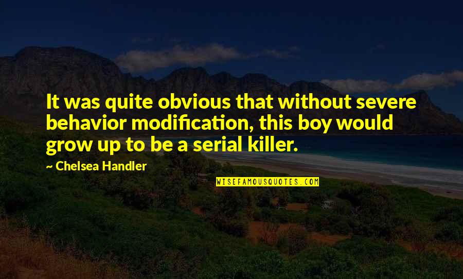 Boy Quotes By Chelsea Handler: It was quite obvious that without severe behavior