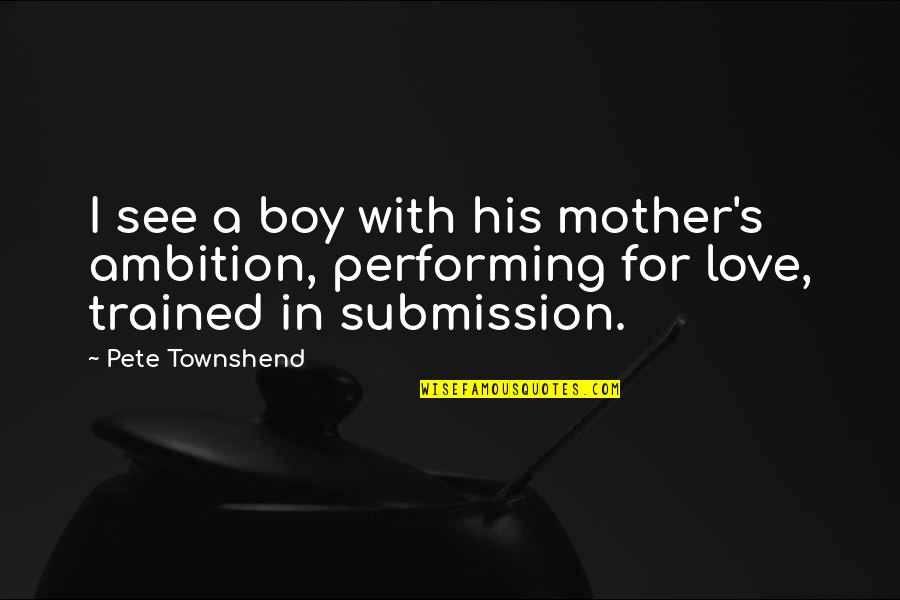 Boy S Love Quotes By Pete Townshend: I see a boy with his mother's ambition,