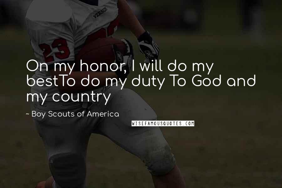 Boy Scouts Of America quotes: On my honor, I will do my bestTo do my duty To God and my country