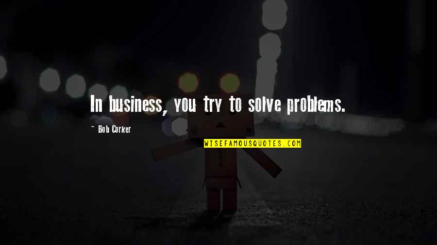 Boy Smiling Quotes By Bob Corker: In business, you try to solve problems.