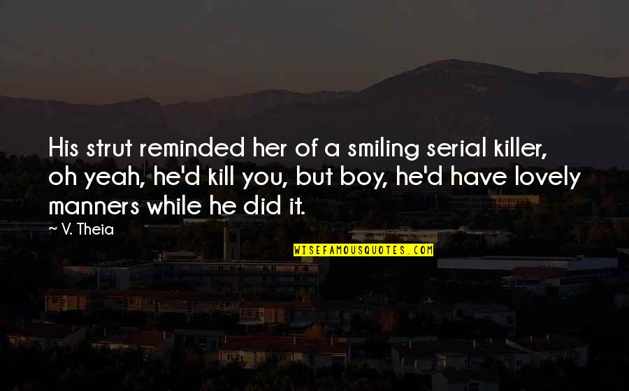 Boy Smiling Quotes By V. Theia: His strut reminded her of a smiling serial